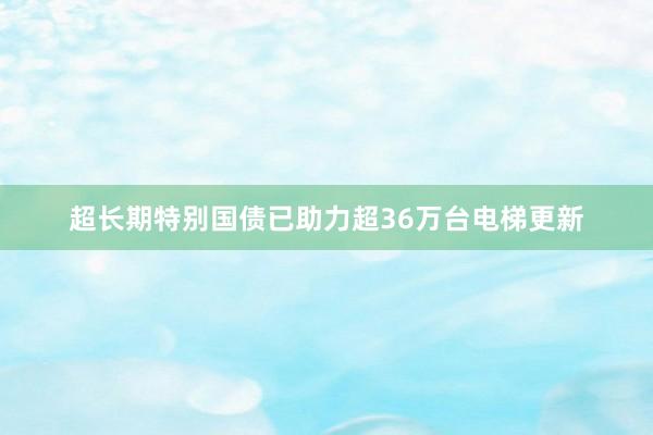 超长期特别国债已助力超36万台电梯更新