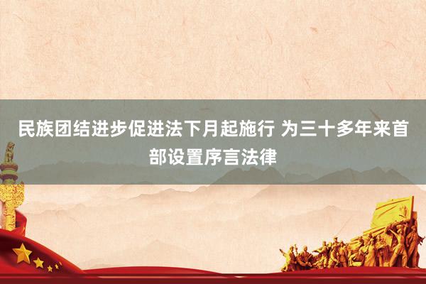 民族团结进步促进法下月起施行 为三十多年来首部设置序言法律