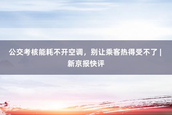 公交考核能耗不开空调，别让乘客热得受不了 | 新京报快评