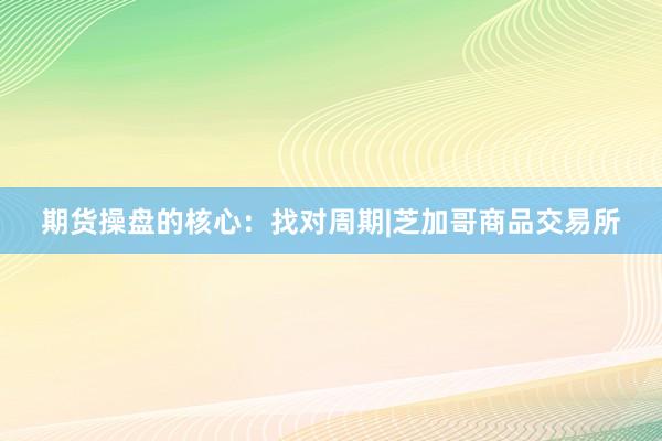 期货操盘的核心：找对周期|芝加哥商品交易所
