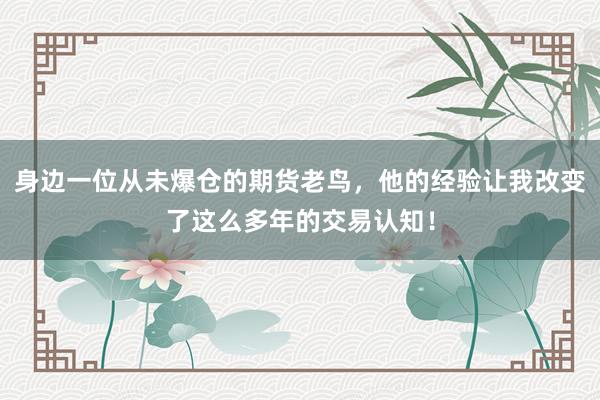 身边一位从未爆仓的期货老鸟，他的经验让我改变了这么多年的交易认知！