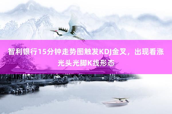 智利银行15分钟走势图触发KDJ金叉，出现看涨光头光脚K线形态
