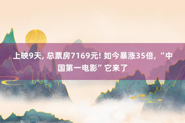 上映9天, 总票房7169元! 如今暴涨35倍, “中国第一电影”它来了