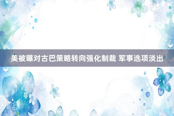 美被曝对古巴策略转向强化制裁 军事选项淡出