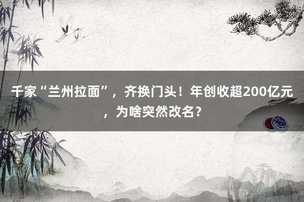 千家“兰州拉面”，齐换门头！年创收超200亿元，为啥突然改名？