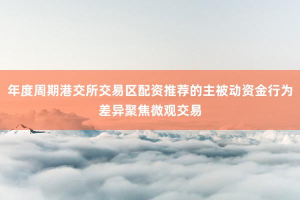 年度周期港交所交易区配资推荐的主被动资金行为差异聚焦微观交易