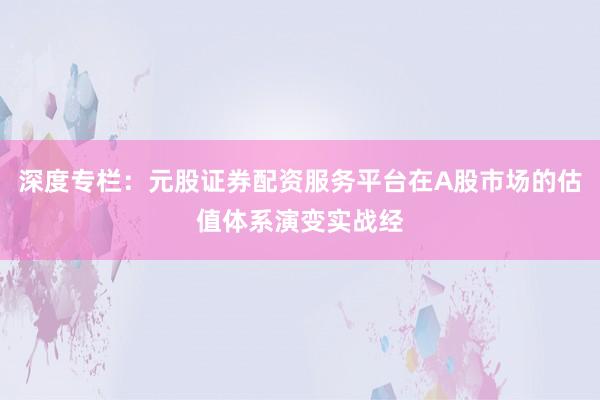 深度专栏：元股证券配资服务平台在A股市场的估值体系演变实战经