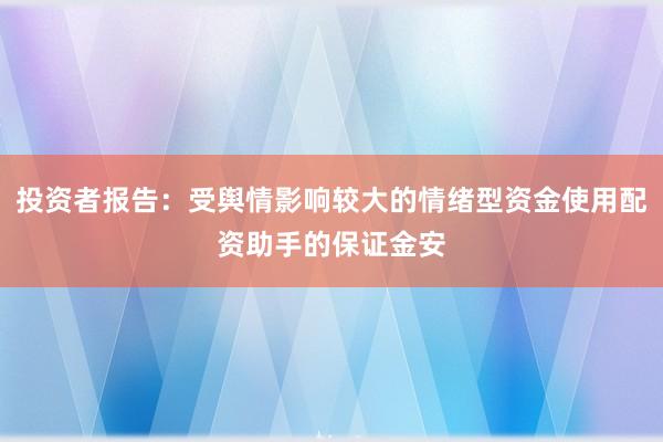 投资者报告：受舆情影响较大的情绪型资金使用配资助手的保证金安