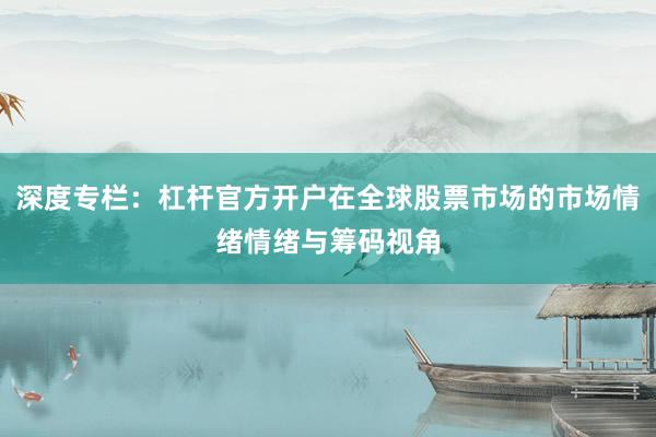 深度专栏：杠杆官方开户在全球股票市场的市场情绪情绪与筹码视角