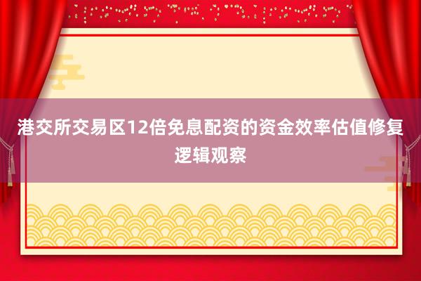 港交所交易区12倍免息配资的资金效率估值修复逻辑观察