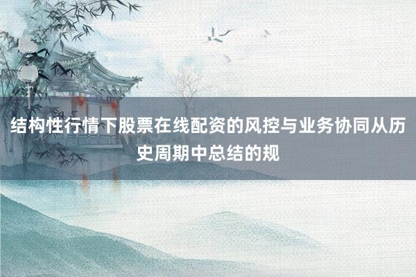 结构性行情下股票在线配资的风控与业务协同从历史周期中总结的规