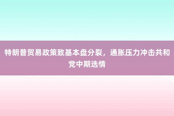 特朗普贸易政策致基本盘分裂，通胀压力冲击共和党中期选情