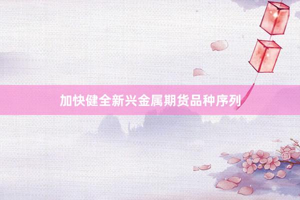 加快健全新兴金属期货品种序列