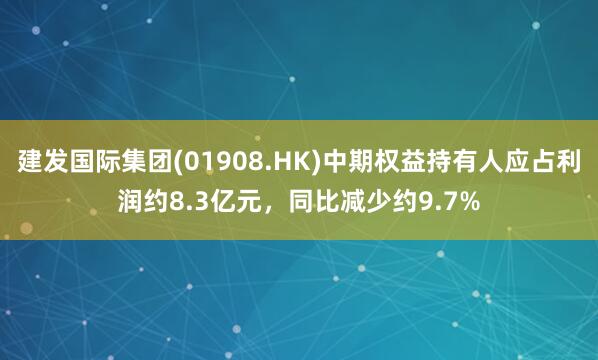 建发国际集团(01908.HK)中期权益持有人应占利润约8.3亿元，同比减少约9.7%