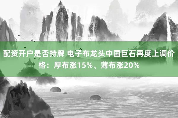 配资开户是否持牌 电子布龙头中国巨石再度上调价格：厚布涨15%、薄布涨20%