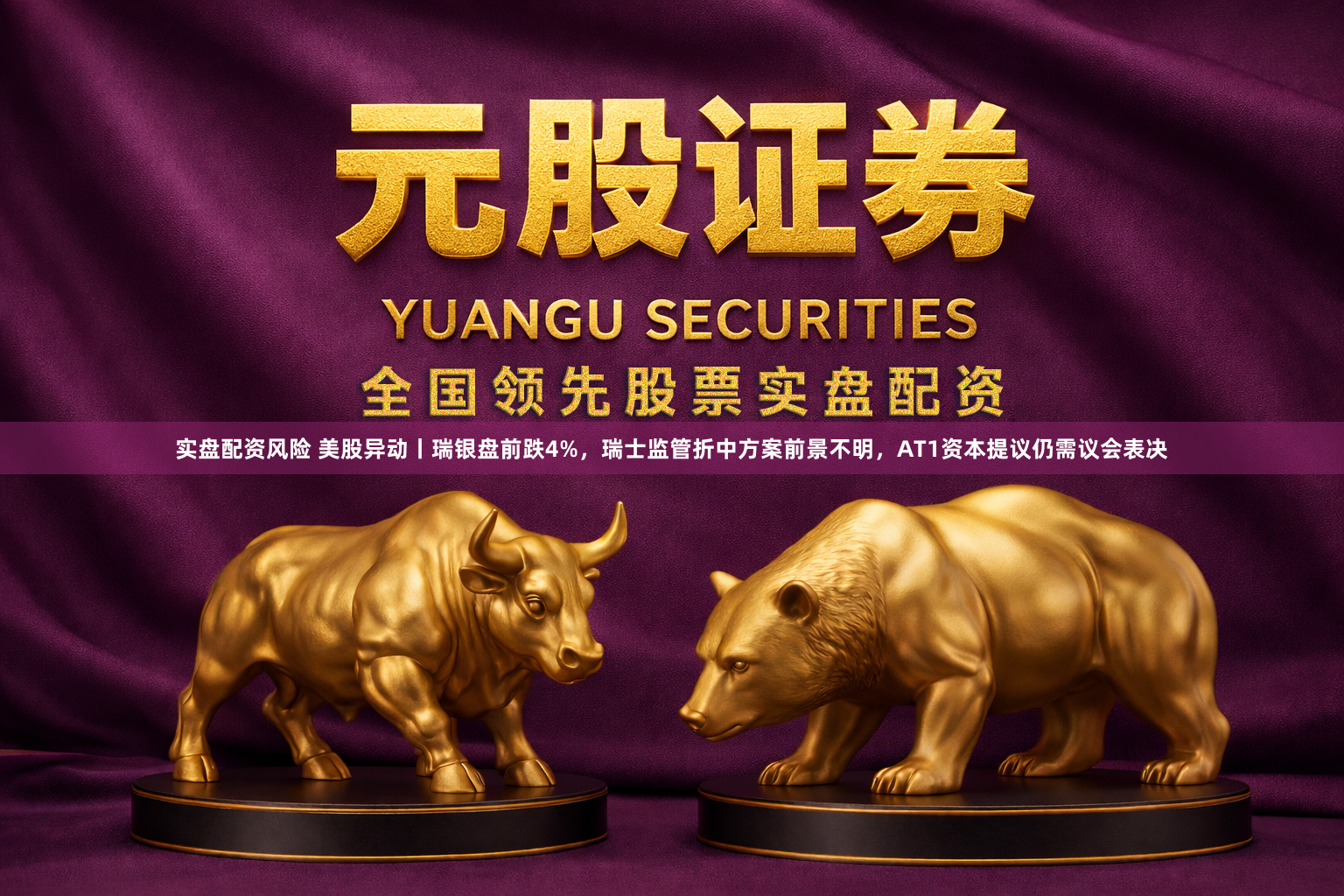 实盘配资风险 美股异动丨瑞银盘前跌4%，瑞士监管折中方案前景不明，AT1资本提议仍需议会表决