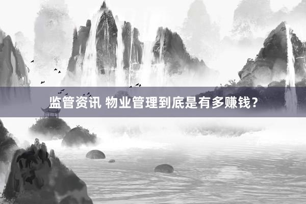 监管资讯 物业管理到底是有多赚钱？