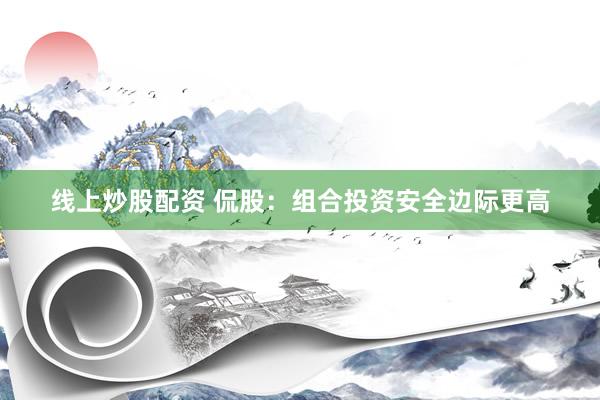 线上炒股配资 侃股：组合投资安全边际更高
