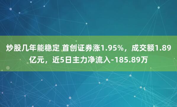 炒股几年能稳定 首创证券涨1.95%，成交额1.89亿元，近5日主力净流入-185.89万