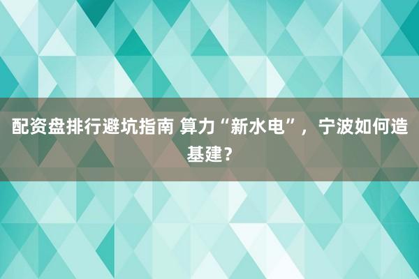 配资盘排行避坑指南 算力“新水电”，宁波如何造基建？