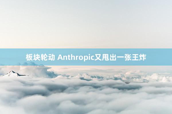 板块轮动 Anthropic又甩出一张王炸