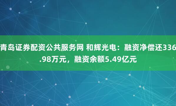 青岛证券配资公共服务网 和辉光电：融资净偿还336.98万元，融资余额5.49亿元