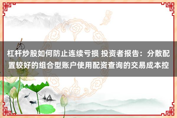 杠杆炒股如何防止连续亏损 投资者报告：分散配置较好的组合型账户使用配资查询的交易成本控