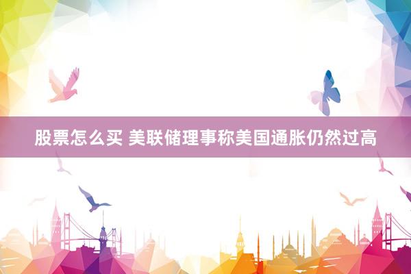 股票怎么买 美联储理事称美国通胀仍然过高