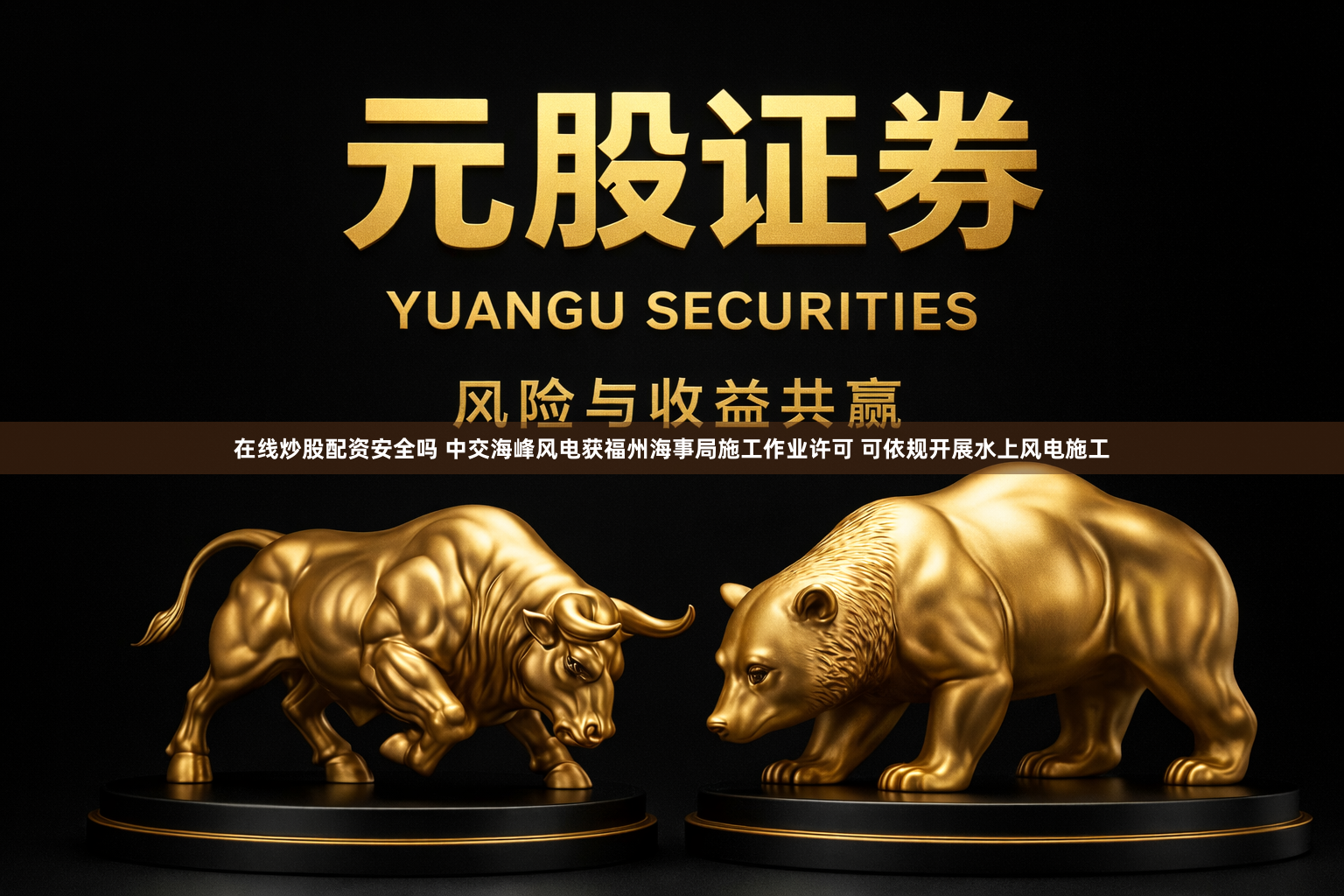 在线炒股配资安全吗 中交海峰风电获福州海事局施工作业许可 可依规开展水上风电施工