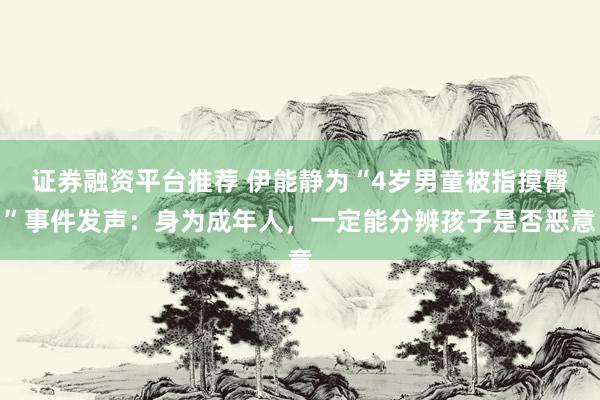 证券融资平台推荐 伊能静为“4岁男童被指摸臀”事件发声：身为成年人，一定能分辨孩子是否恶意