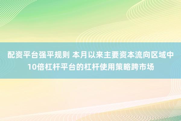 配资平台强平规则 本月以来主要资本流向区域中10倍杠杆平台的杠杆使用策略跨市场