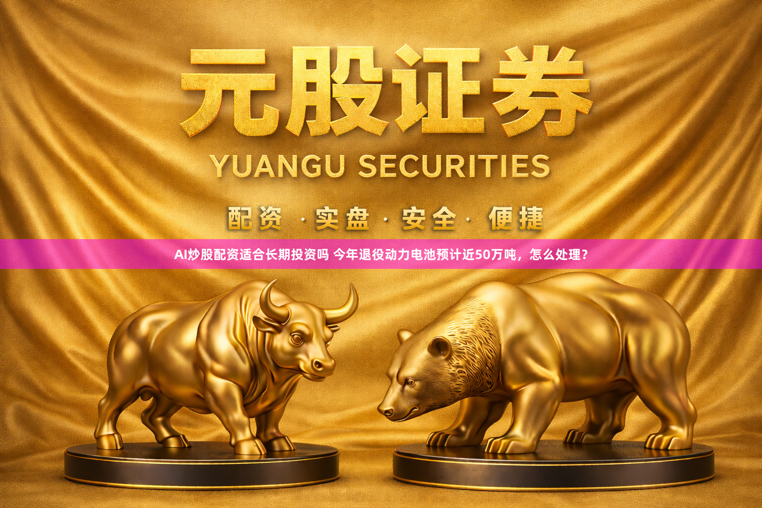 AI炒股配资适合长期投资吗 今年退役动力电池预计近50万吨，怎么处理？