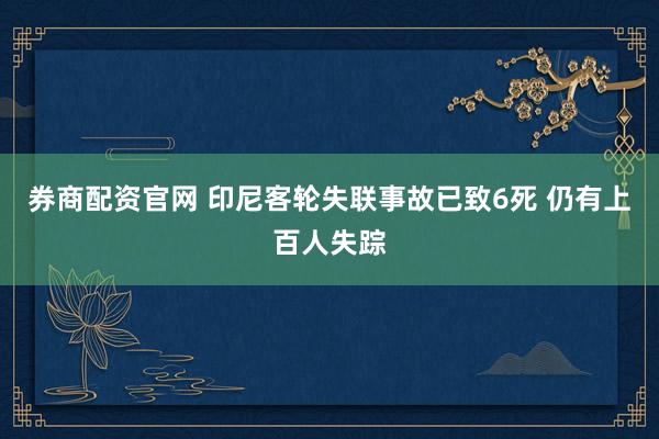 券商配资官网 印尼客轮失联事故已致6死 仍有上百人失踪