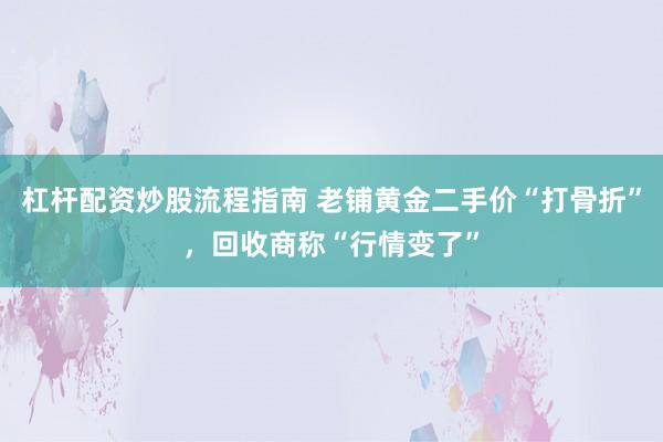杠杆配资炒股流程指南 老铺黄金二手价“打骨折”，回收商称“行情变了”