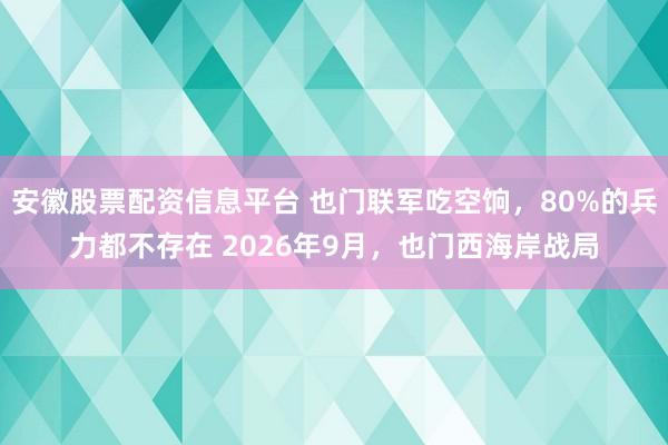 安徽股票配资信息平台 也门联军吃空饷，80%的兵力都不存在 2026年9月，也门西海岸战局