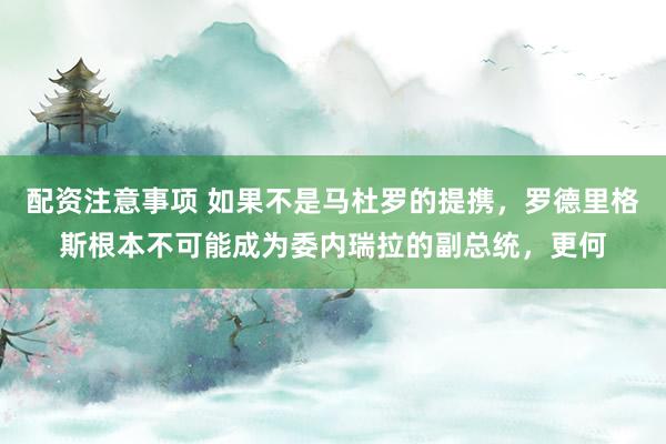 配资注意事项 如果不是马杜罗的提携，罗德里格斯根本不可能成为委内瑞拉的副总统，更何