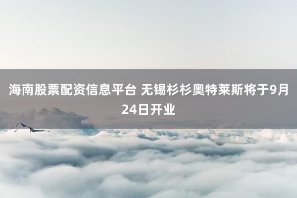 海南股票配资信息平台 无锡杉杉奥特莱斯将于9月24日开业