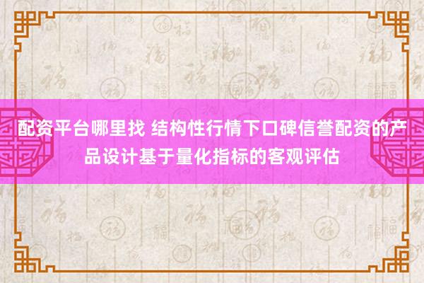 配资平台哪里找 结构性行情下口碑信誉配资的产品设计基于量化指标的客观评估