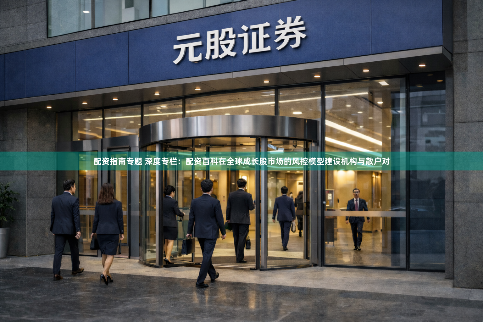 配资指南专题 深度专栏：配资百科在全球成长股市场的风控模型建设机构与散户对