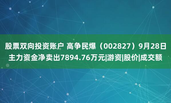 股票双向投资账户 高争民爆（002827）9月28日主力资金净卖出7894.76万元|游资|股价|成交额
