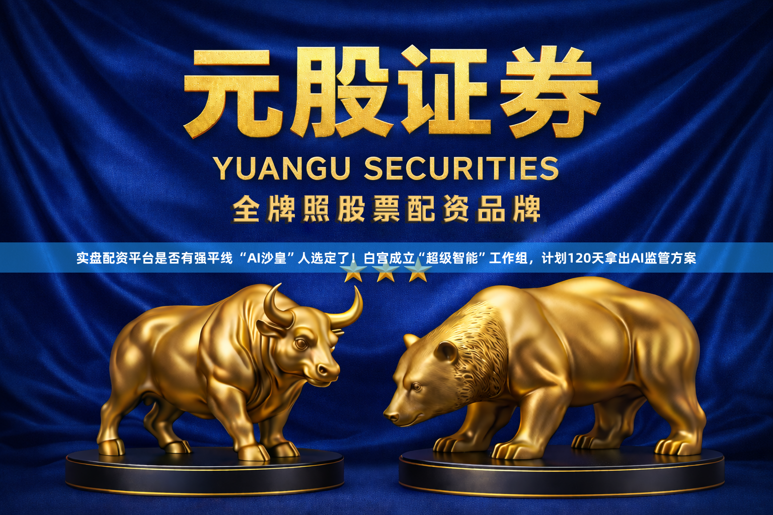 实盘配资平台是否有强平线 “AI沙皇”人选定了！白宫成立“超级智能”工作组，计划120天拿出AI监管方案