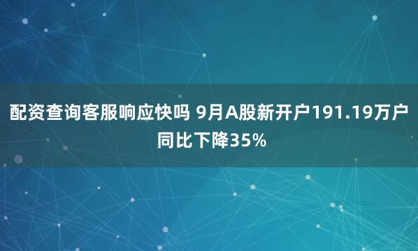 配资查询客服响应快吗 9月A股新开户191.19万户 同比下降35%