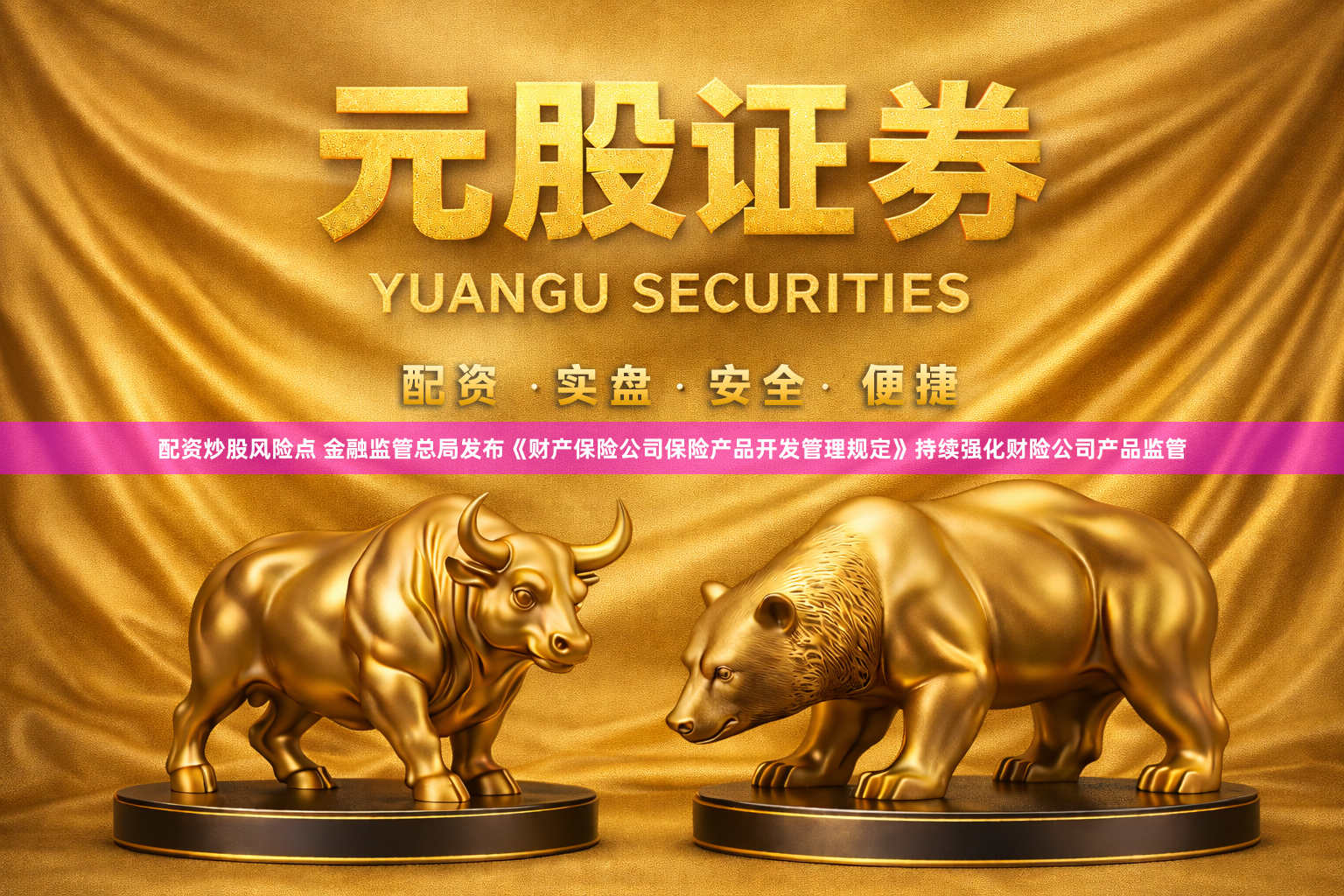 配资炒股风险点 金融监管总局发布《财产保险公司保险产品开发管理规定》持续强化财险公司产品监管