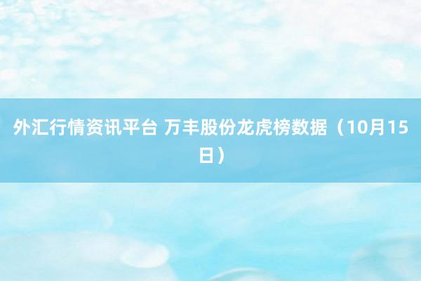 外汇行情资讯平台 万丰股份龙虎榜数据（10月15日）
