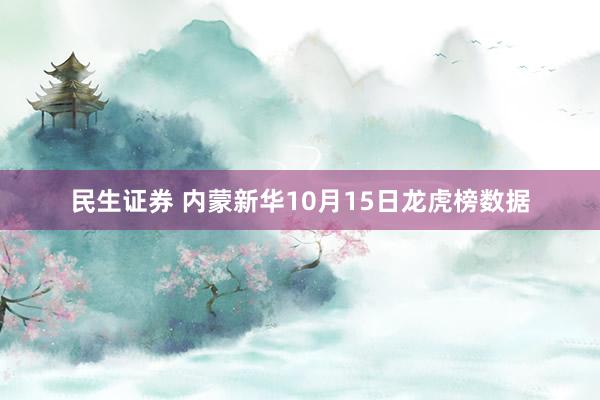 民生证券 内蒙新华10月15日龙虎榜数据