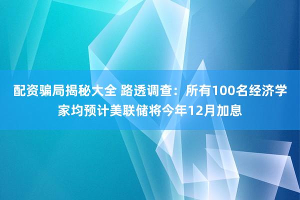配资骗局揭秘大全 路透调查：所有100名经济学家均预计美联储将今年12月加息