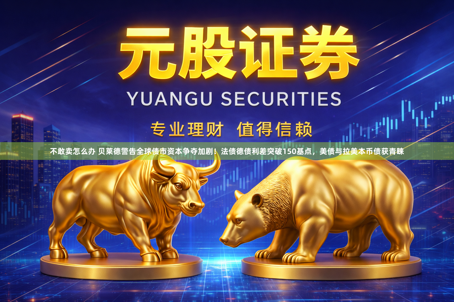 不敢卖怎么办 贝莱德警告全球债市资本争夺加剧！法债德债利差突破150基点，美债与拉美本币债获青睐