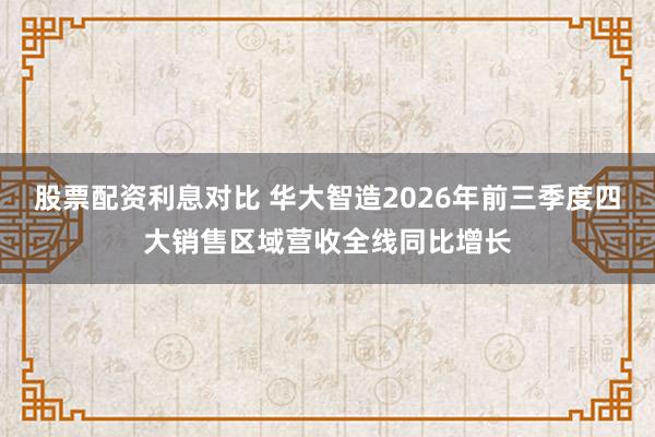 股票配资利息对比 华大智造2026年前三季度四大销售区域营收全线同比增长