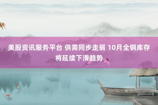 美股资讯服务平台 供需同步走弱 10月全钢库存将延续下滑趋势