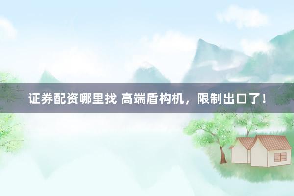 证券配资哪里找 高端盾构机，限制出口了！